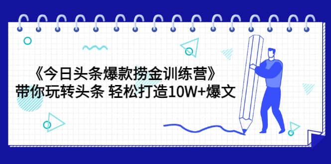 《今日头条爆款捞金训练营》带你玩转头条 轻松打造10W+爆文（44节课）风钥吧-网创项目资源站-副业项目-创业项目-搞钱项目风钥吧