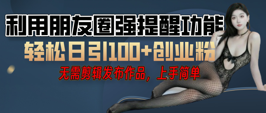 利用微信朋友圈”小红点”功能，引流精准创业粉，无需剪辑视频，发布作品，单人单日引流100+创业粉！风钥吧-网创项目资源站-副业项目-创业项目-搞钱项目风钥吧