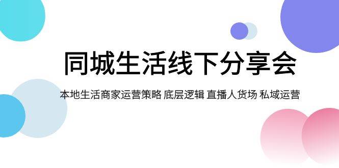 同城生活线下分享会，本地生活商家运营策略 底层逻辑 直播人货场 私域运营风钥吧-网创项目资源站-副业项目-创业项目-搞钱项目风钥吧