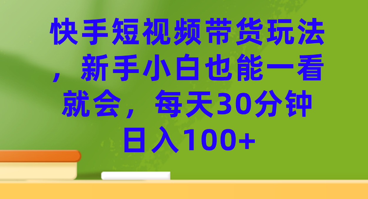 快手短视频带货玩法，新手小白也能一看就会，每天30分钟日入100+风钥吧-网创项目资源站-副业项目-创业项目-搞钱项目风钥吧