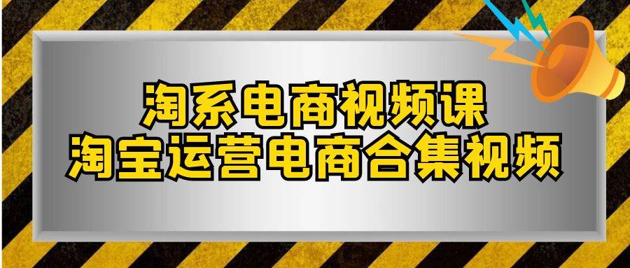 淘系-电商视频课，淘宝运营电商合集视频（33节课）风钥吧-网创项目资源站-副业项目-创业项目-搞钱项目风钥吧