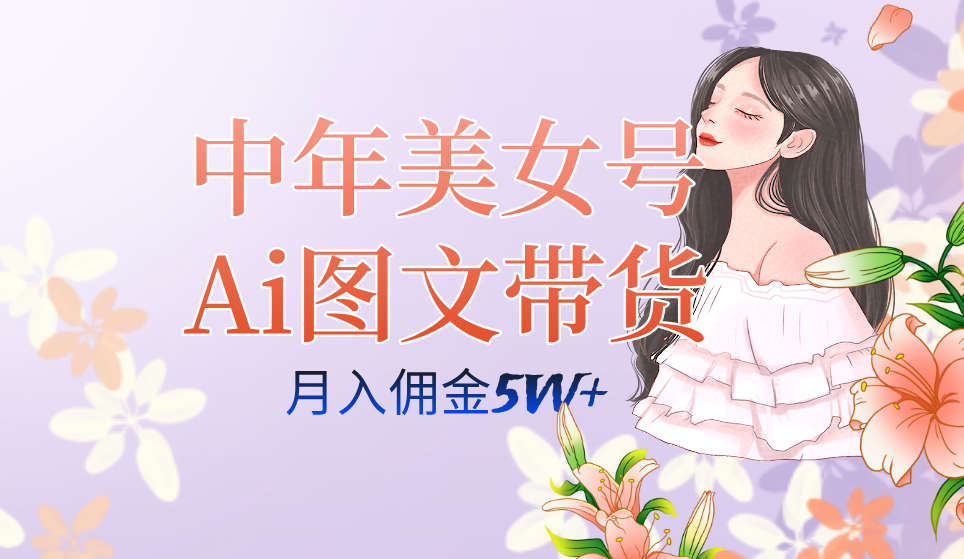 中年美女号ai图文带货3.0玩法，单号月入五位数，可多账号矩阵，全AI创作风钥吧-网创项目资源站-副业项目-创业项目-搞钱项目风钥吧