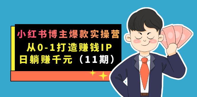 小红书博主爆款实操营·第11期：从0-1打造赚钱IP，日躺赚千元，9月完结新课风钥吧-网创项目资源站-副业项目-创业项目-搞钱项目风钥吧
