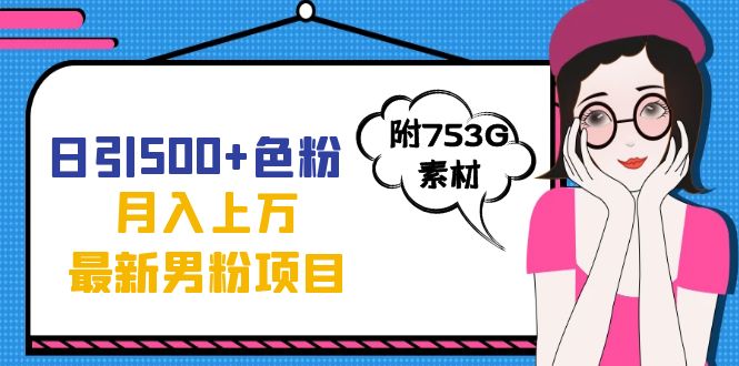 日引500+色粉轻松月入上万九月份最新男粉项目（附753G素材）风钥吧-网创项目资源站-副业项目-创业项目-搞钱项目风钥吧