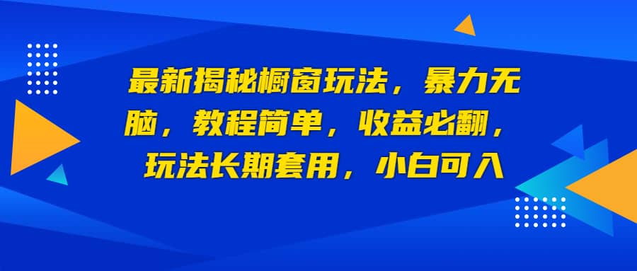 最新揭秘橱窗玩法，暴力无脑，收益必翻，玩法长期套用，小白可入风钥吧-网创项目资源站-副业项目-创业项目-搞钱项目风钥吧