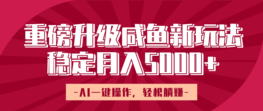 重磅升级咸鱼新玩法，AI一键操作，轻松躺赚，稳定月入5000+风钥吧-网创项目资源站-副业项目-创业项目-搞钱项目风钥吧