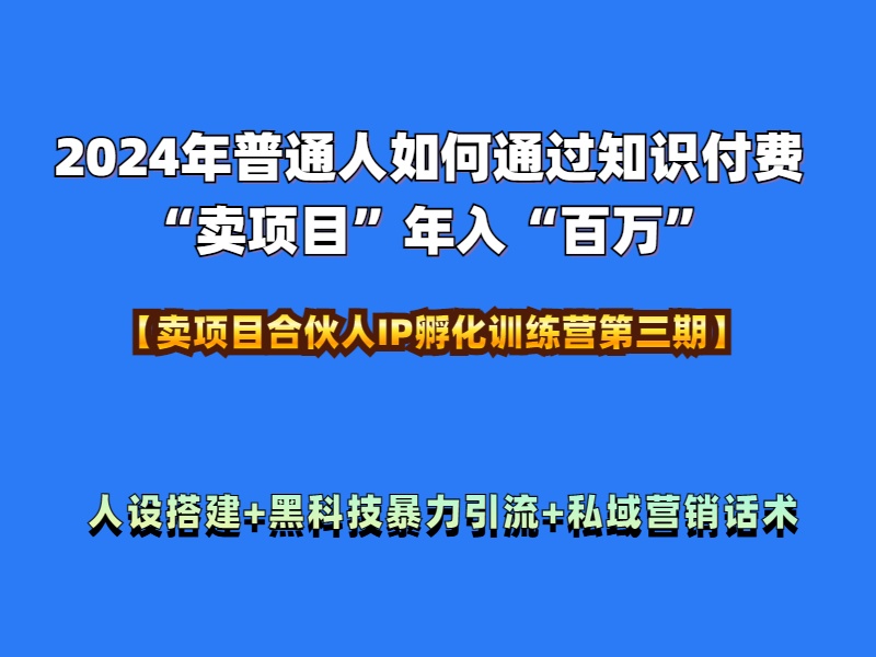 2024年普通人如何通过知识付费“卖项目”年入“百万”人设搭建-黑科技暴力引流-全流程风钥吧-网创项目资源站-副业项目-创业项目-搞钱项目风钥吧