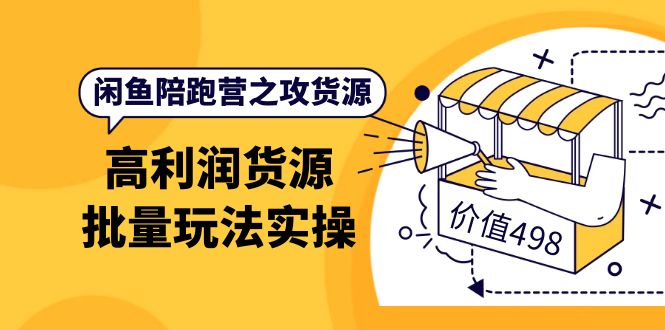 闲鱼陪跑营之攻货源：高利润货源批量玩法，月入过万实操（价值498）风钥吧-网创项目资源站-副业项目-创业项目-搞钱项目风钥吧
