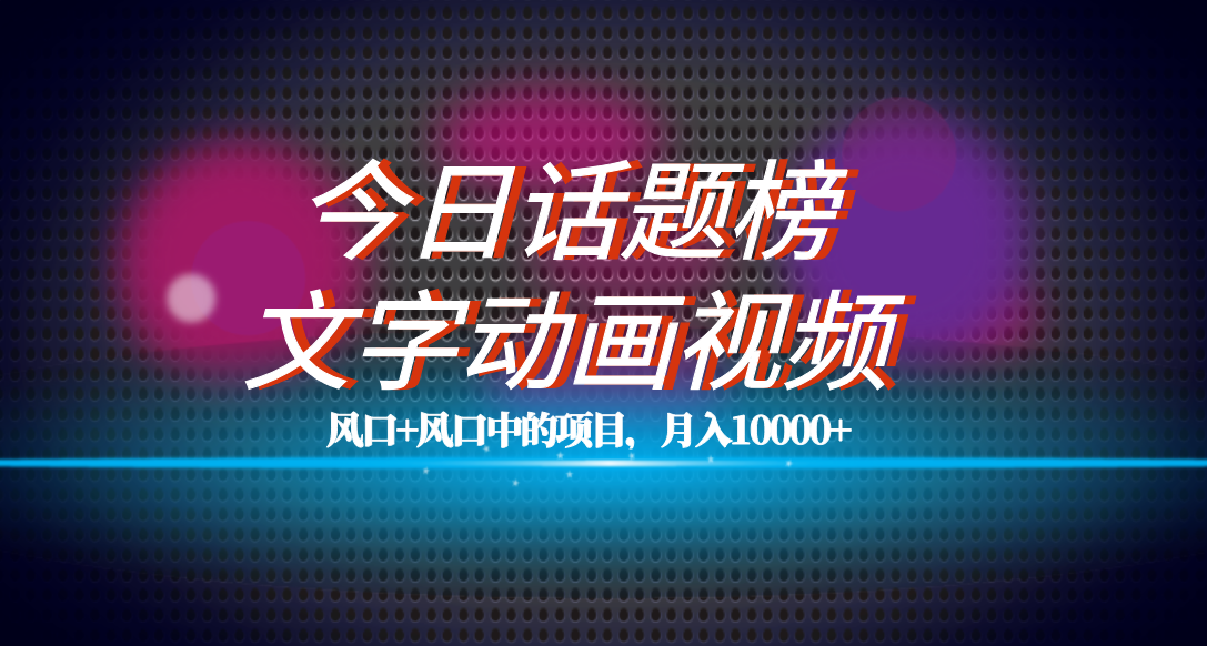 全网首发文字动画视频+今日话题2.0项目教程，平台扶持流量，月入五位数风钥吧-网创项目资源站-副业项目-创业项目-搞钱项目风钥吧