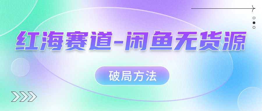 红海赛道闲鱼无货源破局方法风钥吧-网创项目资源站-副业项目-创业项目-搞钱项目风钥吧