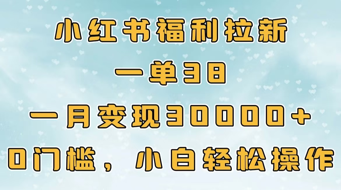 小红书福利拉新，一单38，一月30000＋轻轻松松，0门槛小白轻松操作风钥吧-网创项目资源站-副业项目-创业项目-搞钱项目风钥吧