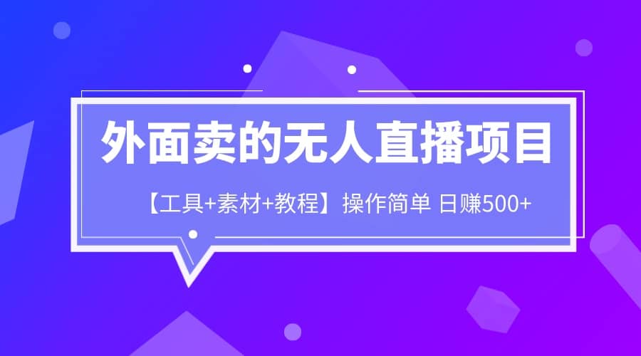 外面卖1980的无人直播项目【工具+素材+教程】日赚500+风钥吧-网创项目资源站-副业项目-创业项目-搞钱项目风钥吧