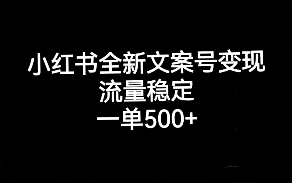 小红书全新文案号变现，流量稳定，一单收入500+风钥吧-网创项目资源站-副业项目-创业项目-搞钱项目风钥吧