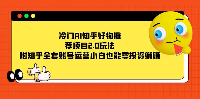 冷门AI知乎好物推荐项目2.0玩法，附知乎全套账号运营，小白也能零投资躺赚风钥吧-网创项目资源站-副业项目-创业项目-搞钱项目风钥吧