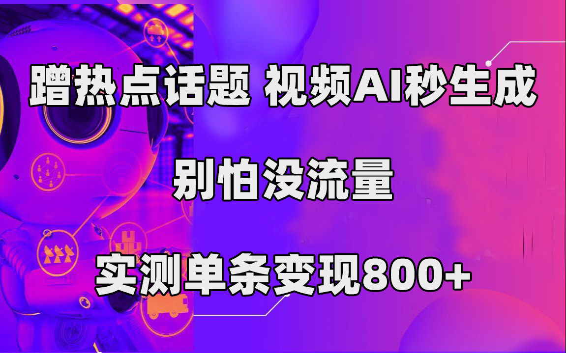 蹭热点话题，视频AI秒生成，别怕没流量，实测单条变现800+风钥吧-网创项目资源站-副业项目-创业项目-搞钱项目风钥吧
