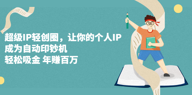 超级IP轻创圈，让你的个人IP，成为自动印钞机风钥吧-网创项目资源站-副业项目-创业项目-搞钱项目风钥吧