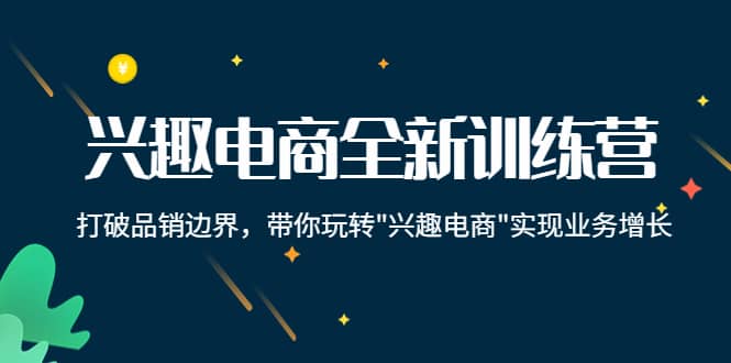 兴趣电商全新训练营：打破品销边界，带你玩转“兴趣电商“实现业务增长风钥吧-网创项目资源站-副业项目-创业项目-搞钱项目风钥吧