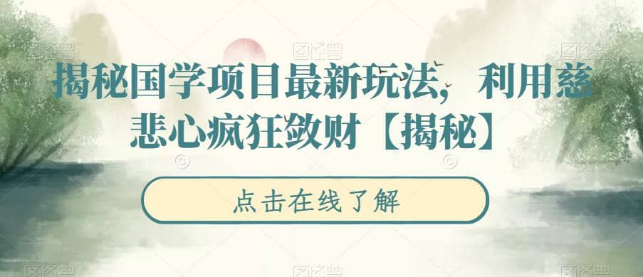 揭秘国学项目最新玩法，利用慈悲心疯狂敛财【揭秘】风钥吧-网创项目资源站-副业项目-创业项目-搞钱项目风钥吧
