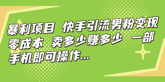 快手引流男粉变现，零成本，卖多少赚多少，一部手机即可操作，一天1000+风钥吧-网创项目资源站-副业项目-创业项目-搞钱项目风钥吧