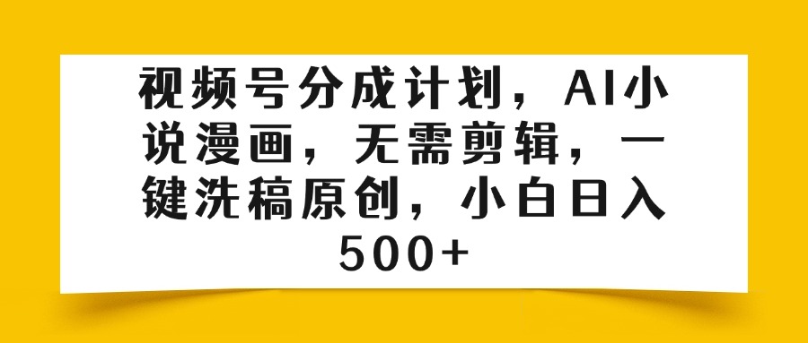视频号分成计划，AI小说漫画，无需剪辑，一键洗稿原创，小白日入500+风钥吧-网创项目资源站-副业项目-创业项目-搞钱项目风钥吧