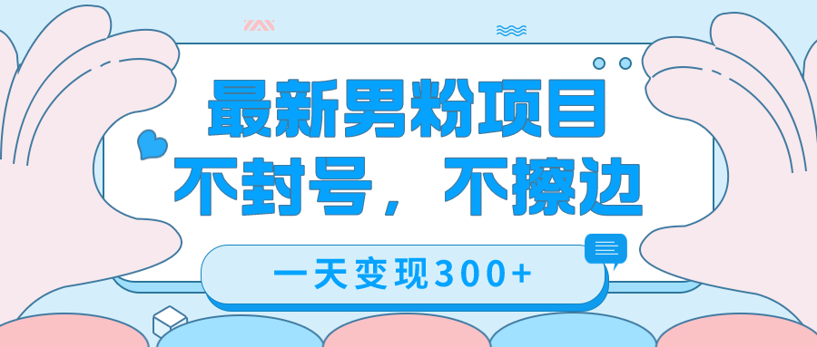 最新男粉变现，不擦边，不封号，日入300+（附1360张美女素材）风钥吧-网创项目资源站-副业项目-创业项目-搞钱项目风钥吧