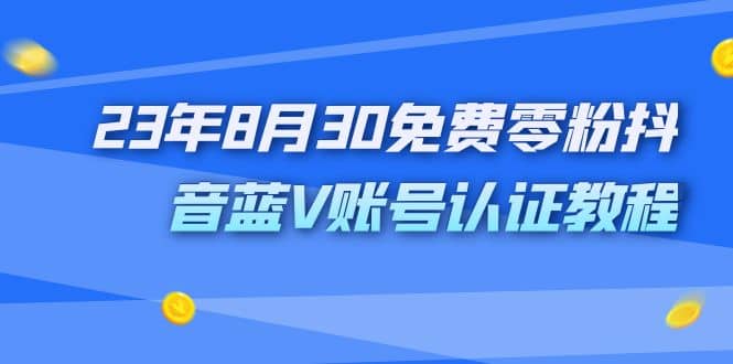 外面收费1980的23年8月30免费零粉抖音蓝V账号认证教程风钥吧-网创项目资源站-副业项目-创业项目-搞钱项目风钥吧