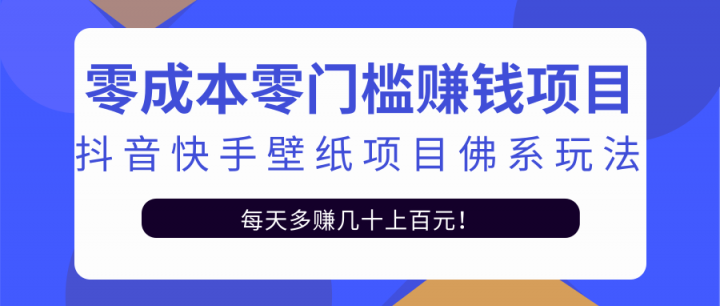 零成本零门槛赚钱项目：抖音快手壁纸项目佛系玩法，一天变现500+【视频教程】风钥吧-网创项目资源站-副业项目-创业项目-搞钱项目风钥吧