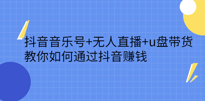 抖音音乐号+无人直播+u盘带货，教你如何通过抖音赚钱风钥吧-网创项目资源站-副业项目-创业项目-搞钱项目风钥吧