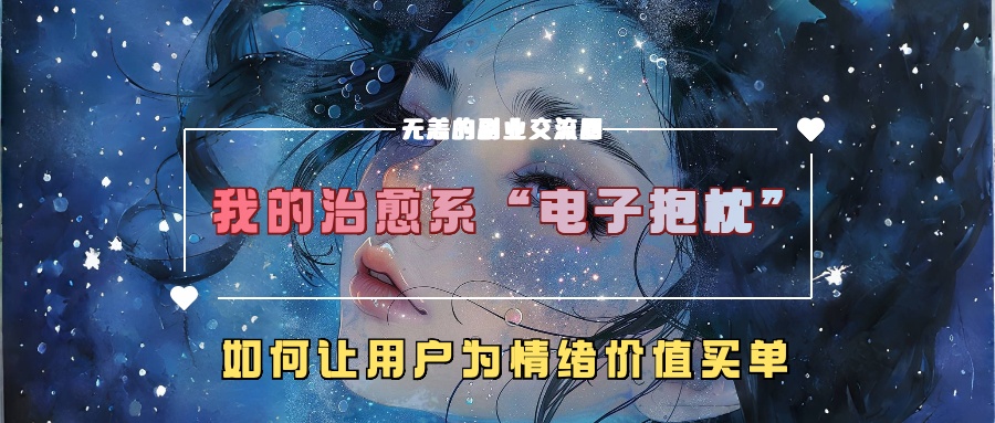 我的治愈系“电子抱枕”，如何让用户为情绪价值买单！风钥吧-网创项目资源站-副业项目-创业项目-搞钱项目风钥吧