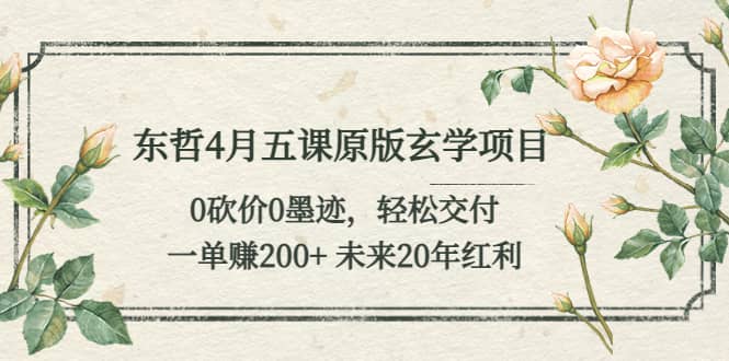 东哲4月五课原版玄学项目：0砍价0墨迹 轻松交付 未来20年红利风钥吧-网创项目资源站-副业项目-创业项目-搞钱项目风钥吧