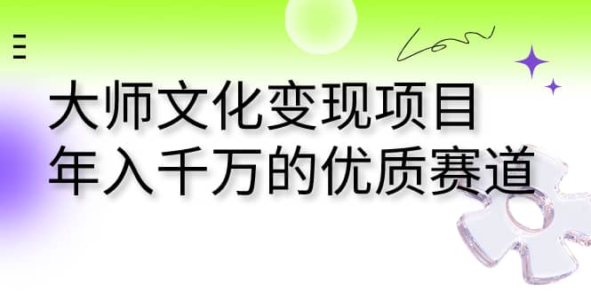 大师文化变现项目 年入千万的优质赛道风钥吧-网创项目资源站-副业项目-创业项目-搞钱项目风钥吧