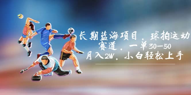 长期蓝海项目，球拍运动赛道，一单30-50，月入2W，小白轻松上手风钥吧-网创项目资源站-副业项目-创业项目-搞钱项目风钥吧