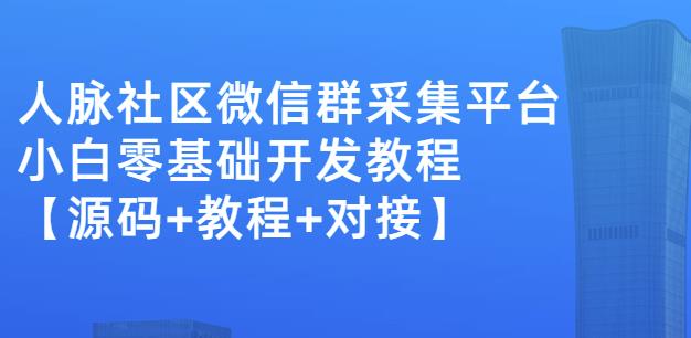外面卖1000的人脉社区微信群采集平台小白0基础开发教程【源码+教程+对接】风钥吧-网创项目资源站-副业项目-创业项目-搞钱项目风钥吧