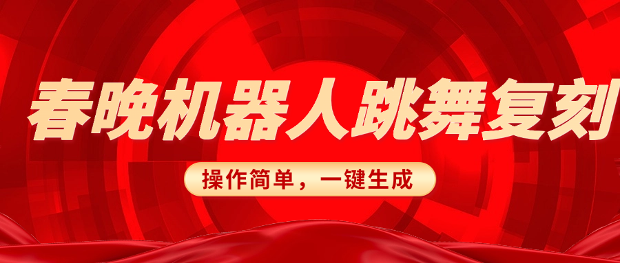 春晚机器人复刻，AI机器人搞怪赛道，操作简单适合，一键去重，无脑搬运实现日入300+（详细教程）风钥吧-网创项目资源站-副业项目-创业项目-搞钱项目风钥吧
