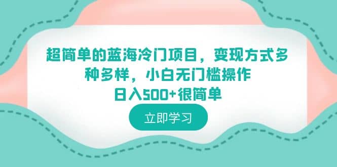 超简单的蓝海冷门项目，变现方式多种多样，小白无门槛操作日入500+很简单风钥吧-网创项目资源站-副业项目-创业项目-搞钱项目风钥吧