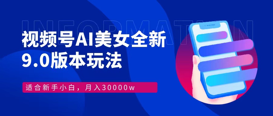 视频号AI美女全新玩法9.0 小白轻松上手 月入30000＋风钥吧-网创项目资源站-副业项目-创业项目-搞钱项目风钥吧