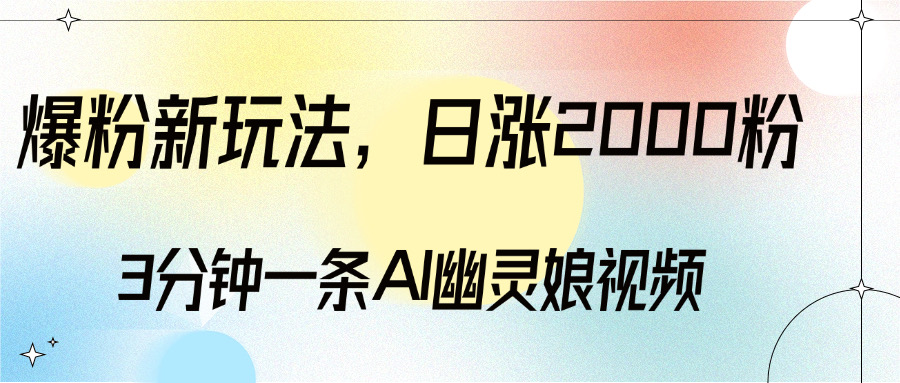 爆粉新玩法，3分钟一条AI幽灵娘视频，日涨2000粉丝，多种变现方式风钥吧-网创项目资源站-副业项目-创业项目-搞钱项目风钥吧