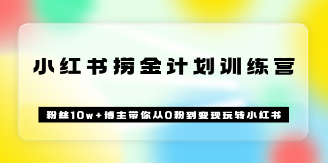 《小红书捞金计划训练营》粉丝10w+博主带你从0粉到变现玩转小红书（72节课)风钥吧-网创项目资源站-副业项目-创业项目-搞钱项目风钥吧