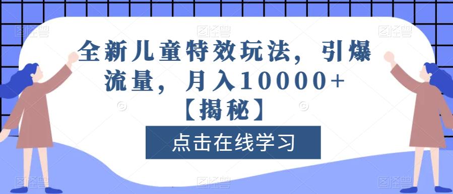 全新儿童特效玩法，引爆流量，月入10000+【揭秘】风钥吧-网创项目资源站-副业项目-创业项目-搞钱项目风钥吧