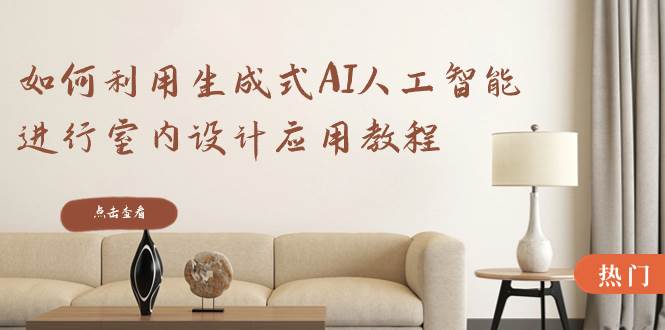 如何利用生成式AI人工智能进行室内设计应用教程（22节课）风钥吧-网创项目资源站-副业项目-创业项目-搞钱项目风钥吧