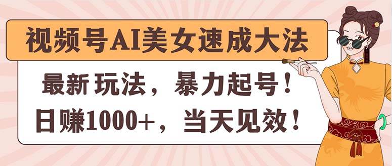 视频号AI美女速成大法，暴力起号，日赚1000+，当天见效风钥吧-网创项目资源站-副业项目-创业项目-搞钱项目风钥吧