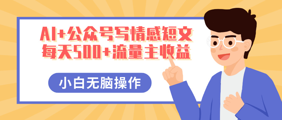 AI+公众号写情感短文，每天500+流量主收益，多号矩阵无脑操作，小白轻松上手，保姆级教程风钥吧-网创项目资源站-副业项目-创业项目-搞钱项目风钥吧