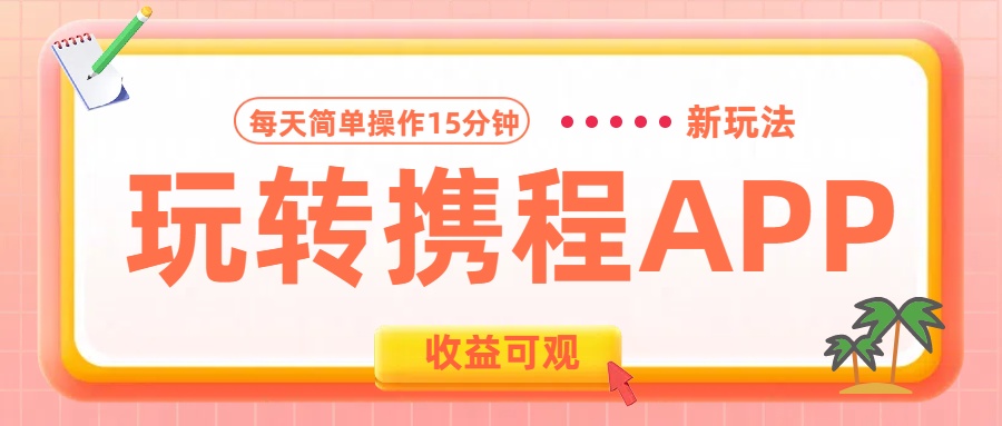 玩转携程APP新玩法，每天简单操作15分钟，收益可观!风钥吧-网创项目资源站-副业项目-创业项目-搞钱项目风钥吧