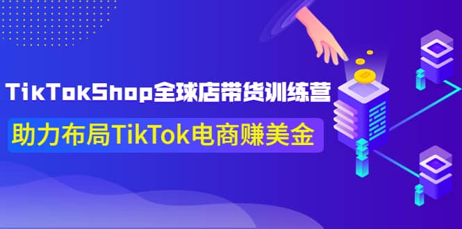 TikTokShop全球店带货训练营【更新9月份】助力布局TikTok电商赚美金风钥吧-网创项目资源站-副业项目-创业项目-搞钱项目风钥吧