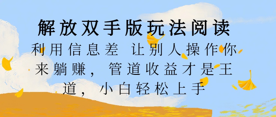 解放双手版玩法阅读，利用信息差让别人操作你来躺赚，管道收益才是王道，小白轻松上手风钥吧-网创项目资源站-副业项目-创业项目-搞钱项目风钥吧