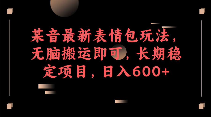 某音最新表情包玩法，无脑搬运即可，长期稳定项目，日入600+风钥吧-网创项目资源站-副业项目-创业项目-搞钱项目风钥吧