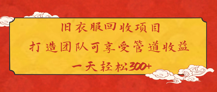 旧衣服回收项目打造团队可享受管道收益一天轻松300+风钥吧-网创项目资源站-副业项目-创业项目-搞钱项目风钥吧