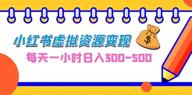 0成本副业项目，每天一小时日入300-500，小红书虚拟资源变现（教程+素材）风钥吧-网创项目资源站-副业项目-创业项目-搞钱项目风钥吧