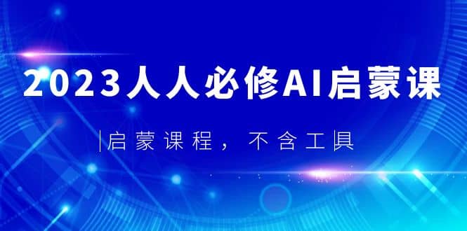 2023人人必修·AI启蒙课，启蒙课程，不含工具风钥吧-网创项目资源站-副业项目-创业项目-搞钱项目风钥吧