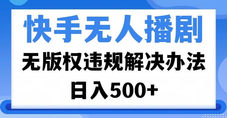快手无人播剧，无版权违规解决办法，无人播剧日入500+风钥吧-网创项目资源站-副业项目-创业项目-搞钱项目风钥吧
